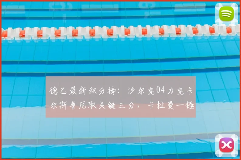 德乙最新积分榜：沙尔克04力克卡尔斯鲁厄取关键三分，卡拉曼一锤定音助球队保留升级希望
