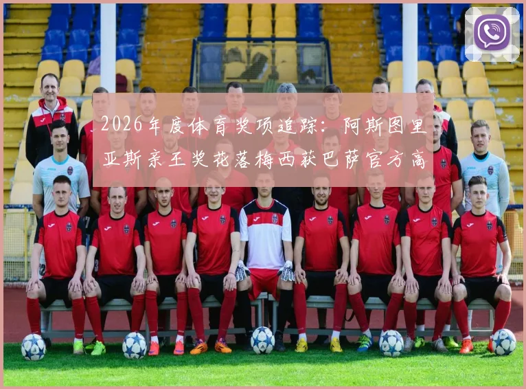 2026年度体育奖项追踪：阿斯图里亚斯亲王奖花落梅西获巴萨官方高度赞誉，背后价值几何？