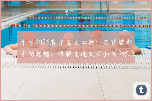 中甲2026赛季高光回顾：冈萨雷斯半场戴帽，详解南通支云如何3球击溃定南赣联