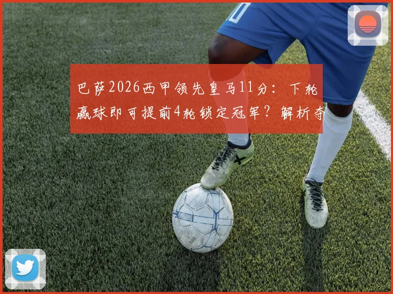 巴萨2026西甲领先皇马11分:下轮赢球即可提前4轮锁定冠军?解析夺冠所需条件与赛程
