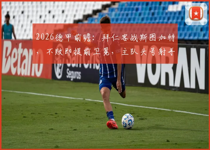 2026德甲前瞻：拜仁客战斯图加特，不败即提前卫冕，主队头号射手缺阵成关键