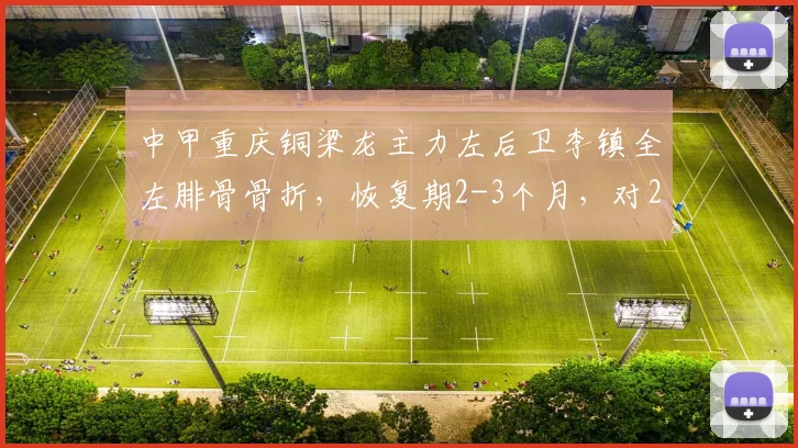 中甲重庆铜梁龙主力左后卫李镇全左腓骨骨折，恢复期2-3个月，对2026赛季影响有多大？