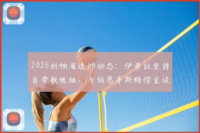 2026利物浦选帅动态：伊劳拉坚持自带教练组，与伯恩茅斯赔偿金谈判成关键