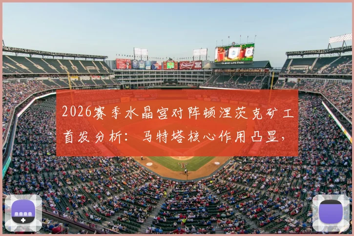 2026赛季水晶宫对阵顿涅茨克矿工首发分析：马特塔核心作用凸显，皮诺、萨尔、镰田大地等新援如何融入体系