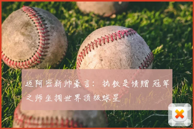 迈阿密新帅豪言：执教是馈赠 冠军之师坐拥世界顶级球星