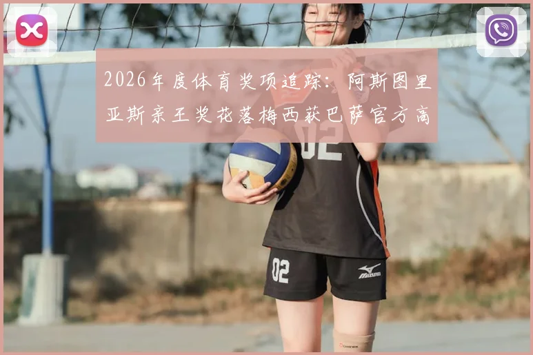 2026年度体育奖项追踪：阿斯图里亚斯亲王奖花落梅西获巴萨官方高度赞誉，背后价值几何？