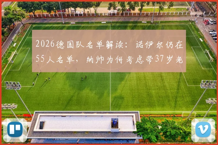 2026德国队名单解读：诺伊尔仍在55人名单，纳帅为何考虑带37岁老将世界杯？