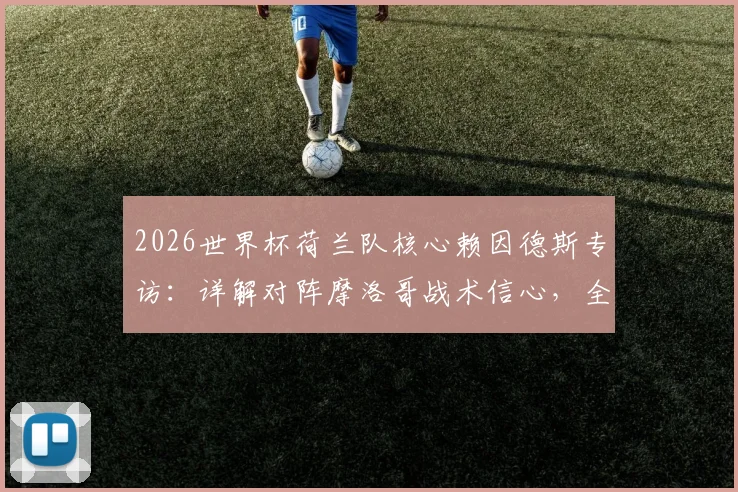 2026世界杯荷兰队核心赖因德斯专访：详解对阵摩洛哥战术信心，全力冲击冠军目标