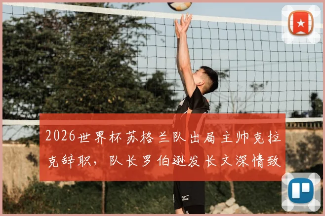2026世界杯苏格兰队出局主帅克拉克辞职，队长罗伯逊发长文深情致谢，剖析背后原因与未来帅位