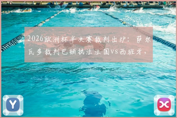 2026欧洲杯半决赛裁判出炉：萨尔瓦多裁判巴顿执法法国vs西班牙，主裁背景与执法履历全解析