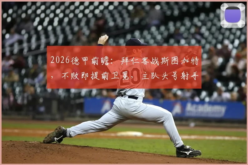 2026德甲前瞻:拜仁客战斯图加特,不败即提前卫冕,主队头号射手缺阵成关键