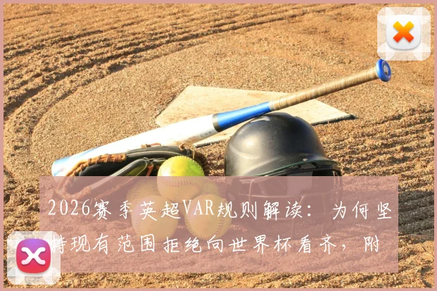 2026赛季英超VAR规则解读:为何坚持现有范围拒绝向世界杯看齐,附争议判罚标准及影响分析