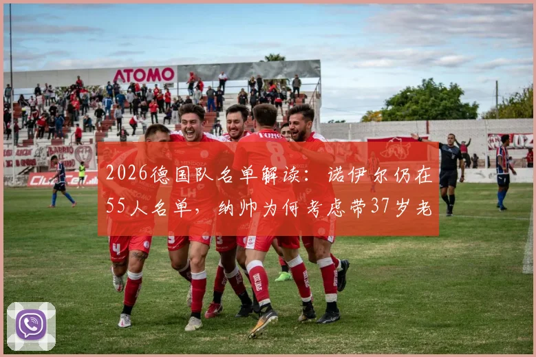 2026德国队名单解读:诺伊尔仍在55人名单,纳帅为何考虑带37岁老将世界杯?
