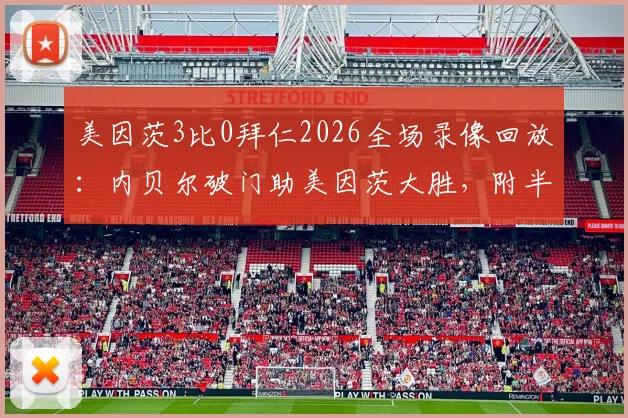 美因茨3比0拜仁2026全场录像回放：内贝尔破门助美因茨大胜，附半场集锦与历史对战数据分析